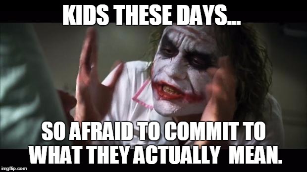 heath joker | KIDS THESE DAYS... SO AFRAID TO COMMIT TO WHAT THEY ACTUALLY  MEAN. | image tagged in heath joker | made w/ Imgflip meme maker