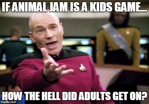 Picard Wtf | IF ANIMAL JAM IS A KIDS GAME... HOW THE HELL DID ADULTS GET ON? | image tagged in memes,picard wtf | made w/ Imgflip meme maker