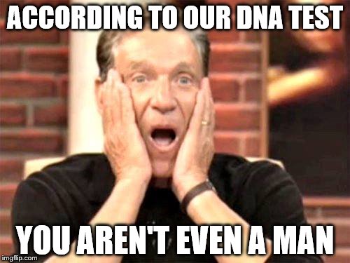 ACCORDING TO OUR DNA TEST; YOU AREN'T EVEN A MAN | image tagged in memes,maury lie detector | made w/ Imgflip meme maker