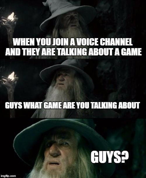 Confused Gandalf | WHEN YOU JOIN A VOICE CHANNEL AND THEY ARE TALKING ABOUT A GAME; GUYS WHAT GAME ARE YOU TALKING ABOUT; GUYS? | image tagged in memes,confused gandalf | made w/ Imgflip meme maker