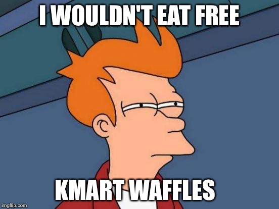 Futurama Fry Meme | I WOULDN'T EAT FREE KMART WAFFLES | image tagged in memes,futurama fry | made w/ Imgflip meme maker