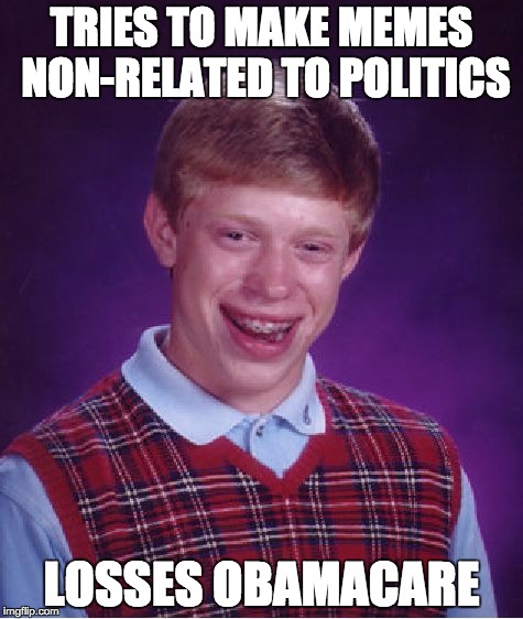 Bad Luck Brian | TRIES TO MAKE MEMES NON-RELATED TO POLITICS; LOSSES OBAMACARE | image tagged in memes,bad luck brian | made w/ Imgflip meme maker