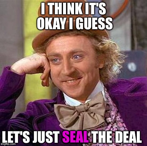 Creepy Condescending Wonka Meme | I THINK IT'S OKAY I GUESS LET'S JUST SEAL THE DEAL SEAL | image tagged in memes,creepy condescending wonka | made w/ Imgflip meme maker