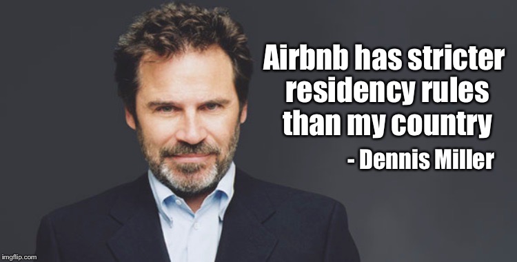 Dennis Miller often says what I'm thinking  | Airbnb has stricter residency rules than my country; - Dennis Miller | image tagged in dennis miller,illegal immigration | made w/ Imgflip meme maker