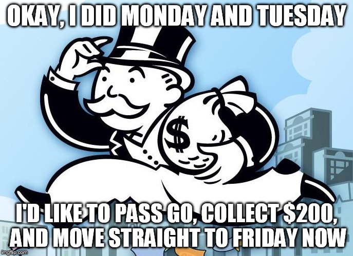 Stuck at work...need a Get Out Of Jail Free card... | OKAY, I DID MONDAY AND TUESDAY; I'D LIKE TO PASS GO, COLLECT $200, AND MOVE STRAIGHT TO FRIDAY NOW | image tagged in monopoly man,friday,work sucks,freedom,payday | made w/ Imgflip meme maker