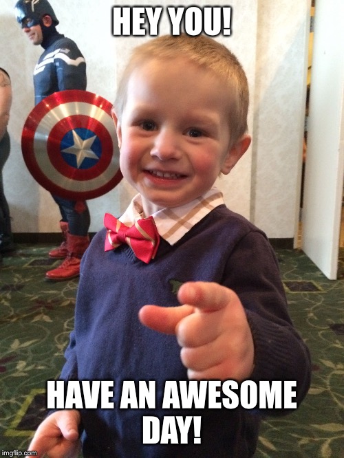 Awesome Kid  | HEY YOU! HAVE AN AWESOME DAY! | image tagged in happy day,inspirational memes,funny meme | made w/ Imgflip meme maker