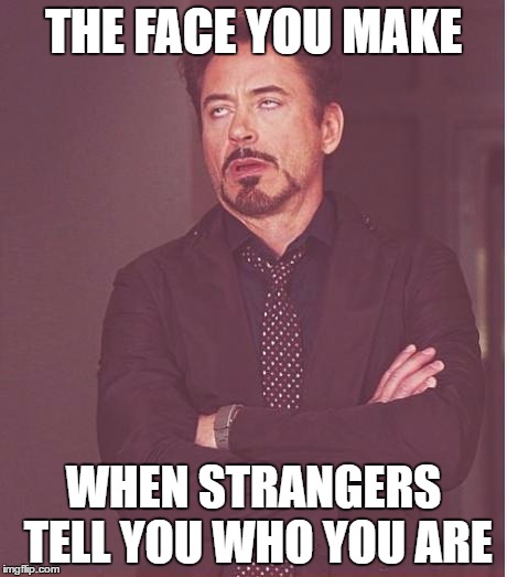 When people tell you who you are or what things mean to you.. | THE FACE YOU MAKE WHEN STRANGERS TELL YOU WHO YOU ARE | image tagged in memes,face you make robert downey jr,funny,knowledge,meaning,symbolism | made w/ Imgflip meme maker