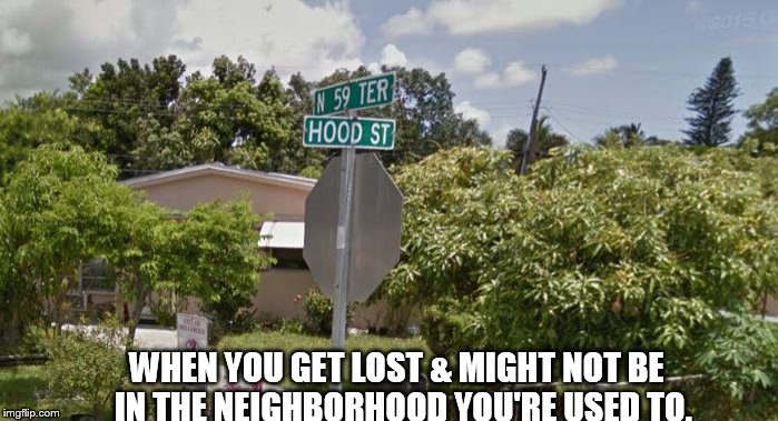 WHEN YOU GET LOST & MIGHT NOT BE  IN THE NEIGHBORHOOD YOU'RE USED TO. | image tagged in hood street,in the hood | made w/ Imgflip meme maker