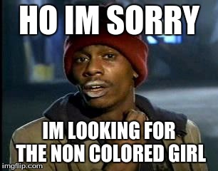 Y'all Got Any More Of That | HO IM SORRY; IM LOOKING FOR THE NON COLORED GIRL | image tagged in memes,yall got any more of | made w/ Imgflip meme maker