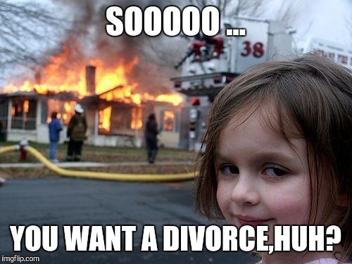 Disaster Girl Meme | SOOOOO ... YOU WANT A DIVORCE,HUH? | image tagged in memes,disaster girl | made w/ Imgflip meme maker