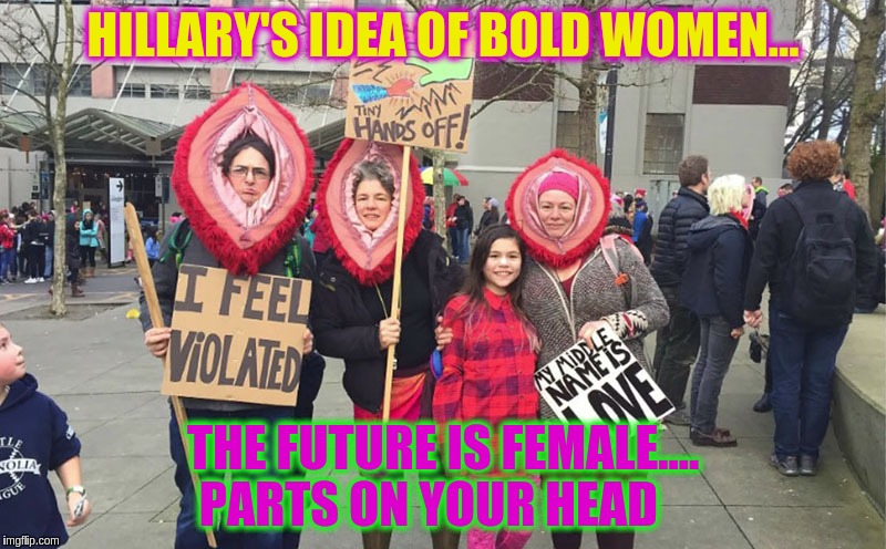 Ummmm....  No comment | HILLARY'S IDEA OF BOLD WOMEN... THE FUTURE IS FEMALE....    PARTS ON YOUR HEAD | image tagged in memes | made w/ Imgflip meme maker