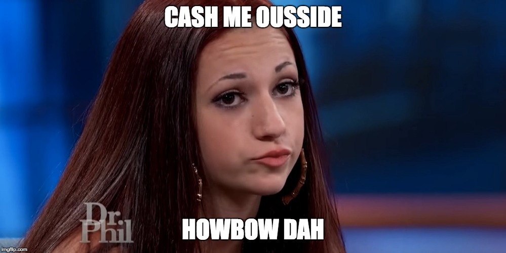 CASH ME OUSSIDE; HOWBOW DAH | image tagged in cash me ousside how bow dah | made w/ Imgflip meme maker
