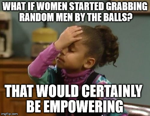 Grab them by the balls. | WHAT IF WOMEN STARTED GRABBING RANDOM MEN BY THE BALLS? THAT WOULD CERTAINLY BE EMPOWERING | image tagged in forehead slap | made w/ Imgflip meme maker