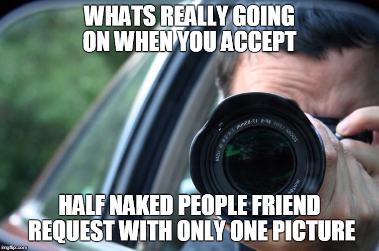 Spy | WHATS REALLY GOING ON WHEN YOU ACCEPT; HALF NAKED PEOPLE FRIEND REQUEST WITH ONLY ONE PICTURE | image tagged in spy | made w/ Imgflip meme maker