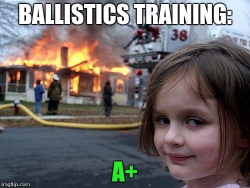 Disaster Girl | BALLISTICS TRAINING:; A+ | image tagged in memes,disaster girl | made w/ Imgflip meme maker