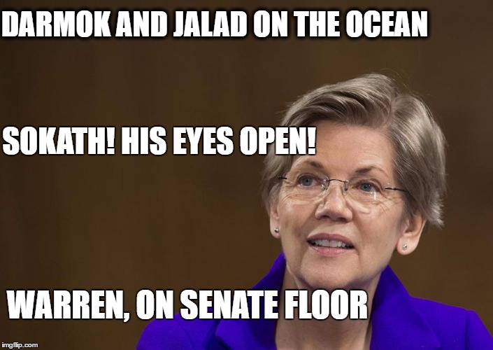 Warren | DARMOK AND JALAD ON THE OCEAN; SOKATH! HIS EYES OPEN! WARREN, ON SENATE FLOOR | image tagged in warren | made w/ Imgflip meme maker