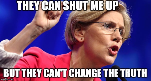 Cant shut me up | THEY CAN SHUT ME UP; BUT THEY CAN'T CHANGE THE TRUTH | image tagged in elizabeth warren | made w/ Imgflip meme maker