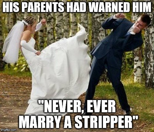 Angry Bride Meme | HIS PARENTS HAD WARNED HIM; "NEVER, EVER MARRY A STRIPPER" | image tagged in memes,angry bride | made w/ Imgflip meme maker