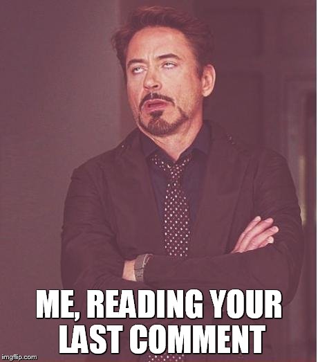 Face You Make Robert Downey Jr Meme | ME, READING YOUR LAST COMMENT | image tagged in memes,face you make robert downey jr | made w/ Imgflip meme maker