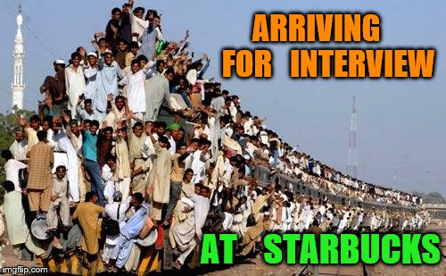 Overcrowded Train | ARRIVING    FOR   INTERVIEW; AT    STARBUCKS | image tagged in overcrowded train | made w/ Imgflip meme maker