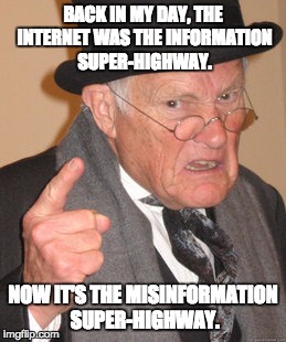 Back In My Day | BACK IN MY DAY, THE INTERNET WAS THE INFORMATION SUPER-HIGHWAY. NOW IT'S THE MISINFORMATION SUPER-HIGHWAY. | image tagged in memes,back in my day | made w/ Imgflip meme maker