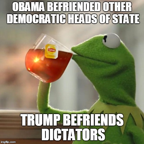 But That's None Of My Business | OBAMA BEFRIENDED OTHER DEMOCRATIC HEADS OF STATE; TRUMP BEFRIENDS DICTATORS | image tagged in memes,but thats none of my business,kermit the frog,trump,obama,so true | made w/ Imgflip meme maker