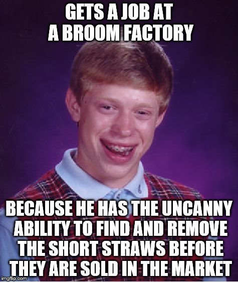 Who Knew All That Bad Luck Could Be Put To Good Use? | GETS A JOB AT A BROOM FACTORY; BECAUSE HE HAS THE UNCANNY ABILITY TO FIND AND REMOVE THE SHORT STRAWS BEFORE THEY ARE SOLD IN THE MARKET | image tagged in memes,bad luck brian | made w/ Imgflip meme maker