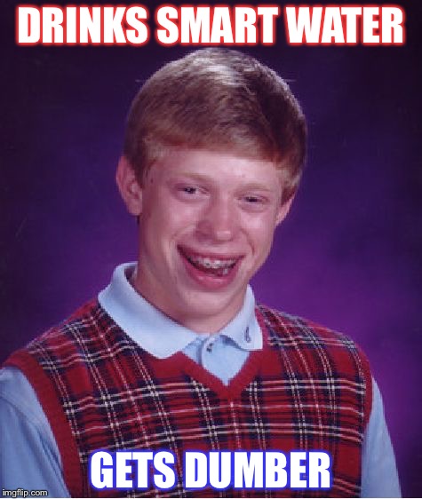 Bad Luck Brian Meme | DRINKS SMART WATER; GETS DUMBER | image tagged in memes,bad luck brian | made w/ Imgflip meme maker