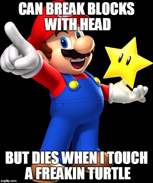 Mario |  CAN BREAK BLOCKS WITH HEAD; BUT DIES WHEN I TOUCH A FREAKIN TURTLE | image tagged in mario | made w/ Imgflip meme maker