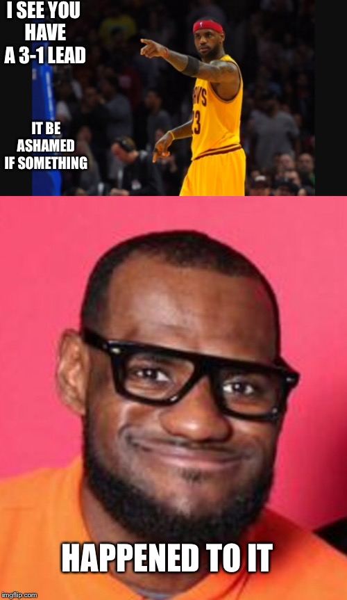 Warriors blew 3-1 lead |  I SEE YOU HAVE A 3-1 LEAD; IT BE ASHAMED IF SOMETHING; HAPPENED TO IT | image tagged in lebron james | made w/ Imgflip meme maker