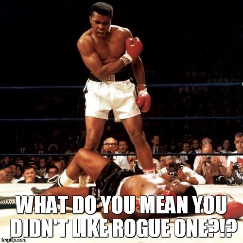 RIP Muhammad Ali | WHAT DO YOU MEAN YOU DIDN'T LIKE ROGUE ONE?!? | image tagged in rip muhammad ali | made w/ Imgflip meme maker