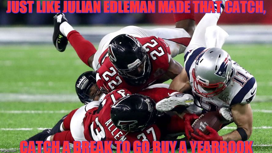 Julian Edleman | JUST LIKE JULIAN EDLEMAN MADE THAT CATCH, CATCH A BREAK TO GO BUY A YEARBOOK | image tagged in julian edleman | made w/ Imgflip meme maker