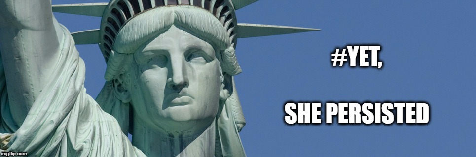 Statue of Liberty | #YET, SHE PERSISTED | image tagged in statue of liberty | made w/ Imgflip meme maker