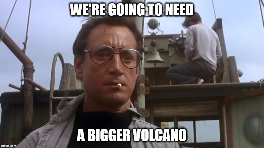 Going to need a bigger boat | WE'RE GOING TO NEED; A BIGGER VOLCANO | image tagged in going to need a bigger boat | made w/ Imgflip meme maker