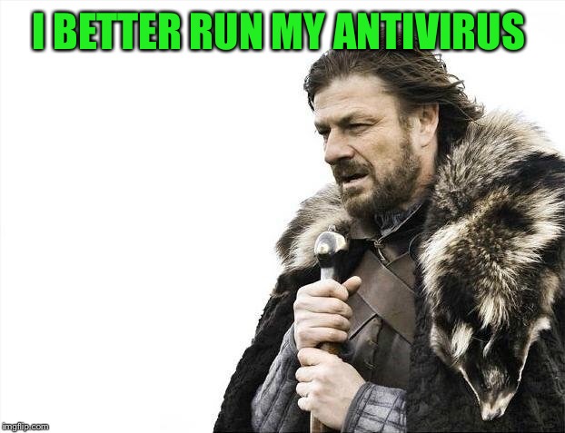Brace Yourselves X is Coming Meme | I BETTER RUN MY ANTIVIRUS | image tagged in memes,brace yourselves x is coming | made w/ Imgflip meme maker