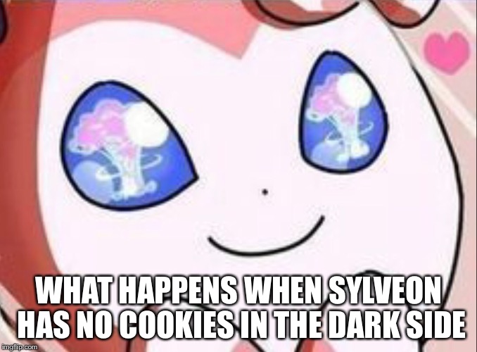 WHAT HAPPENS WHEN SYLVEON HAS NO COOKIES IN THE DARK SIDE | made w/ Imgflip meme maker