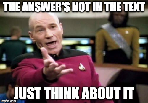 Just think about it | THE ANSWER'S NOT IN THE TEXT; JUST THINK ABOUT IT | image tagged in memes,picard wtf,school,middle school | made w/ Imgflip meme maker