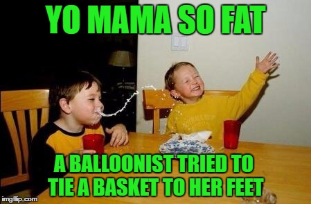 yo mama so fat | YO MAMA SO FAT; A BALLOONIST TRIED TO TIE A BASKET TO HER FEET | image tagged in yo mama so fat | made w/ Imgflip meme maker