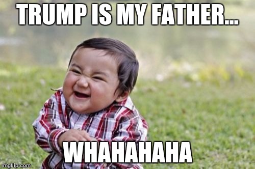 Evil Toddler | TRUMP IS MY FATHER... WHAHAHAHA | image tagged in memes,evil toddler | made w/ Imgflip meme maker