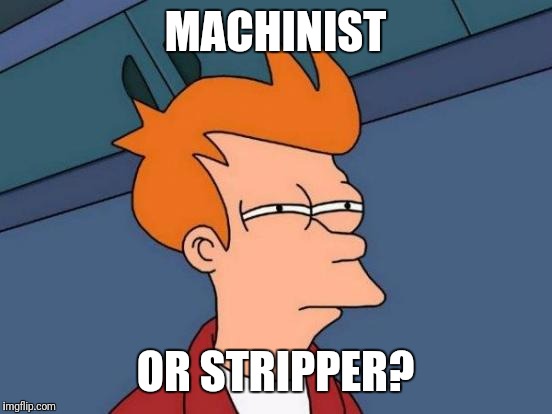 Futurama Fry Meme | MACHINIST OR STRIPPER? | image tagged in memes,futurama fry | made w/ Imgflip meme maker