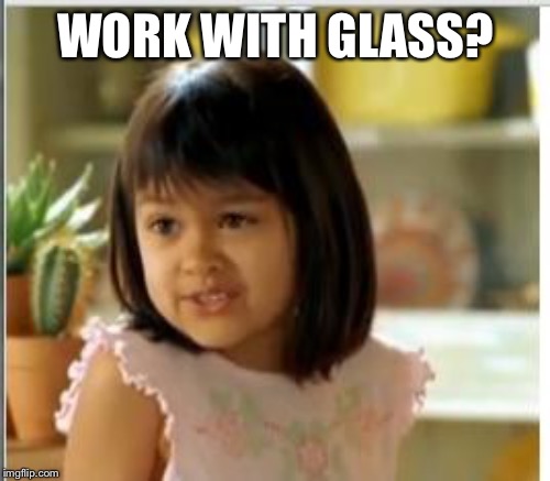WORK WITH GLASS? | made w/ Imgflip meme maker