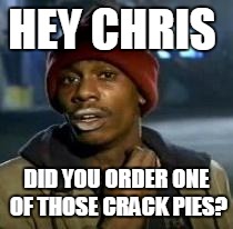 Dave Chapelle | HEY CHRIS; DID YOU ORDER ONE OF THOSE CRACK PIES? | image tagged in dave chapelle | made w/ Imgflip meme maker