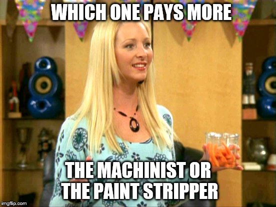 WHICH ONE PAYS MORE THE MACHINIST OR THE PAINT STRIPPER | made w/ Imgflip meme maker
