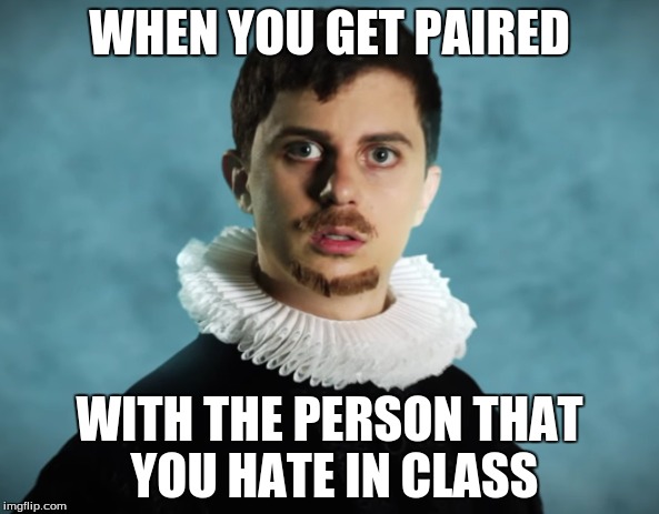 Shakespeare is confused | WHEN YOU GET PAIRED; WITH THE PERSON THAT YOU HATE IN CLASS | image tagged in shakespeare,william shakespeare,memes,meme,dank memes,dank meme | made w/ Imgflip meme maker
