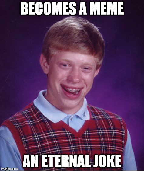 BECOMES A MEME AN ETERNAL JOKE | image tagged in memes,bad luck brian | made w/ Imgflip meme maker