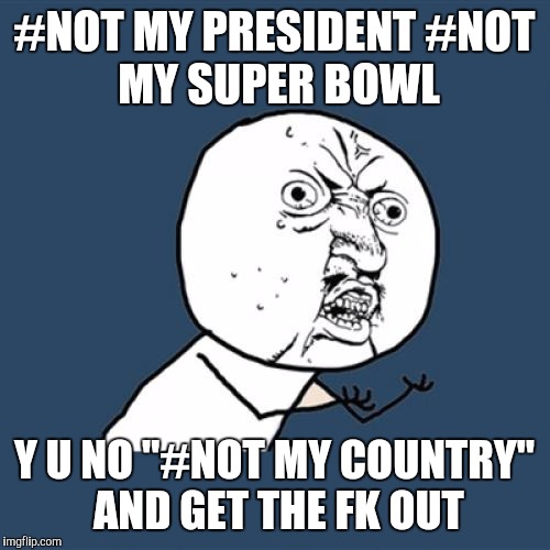 Y U No Meme | #NOT MY PRESIDENT
#NOT MY SUPER BOWL; Y U NO "#NOT MY COUNTRY" AND GET THE FK OUT | image tagged in memes,y u no | made w/ Imgflip meme maker