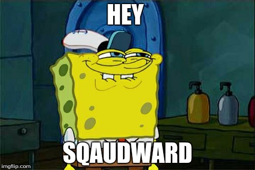 Don't You Squidward | HEY; SQAUDWARD | image tagged in memes,dont you squidward | made w/ Imgflip meme maker