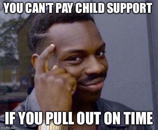Roll Safe | YOU CAN'T PAY CHILD SUPPORT; IF YOU PULL OUT ON TIME | image tagged in roll safe | made w/ Imgflip meme maker