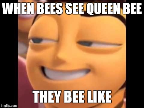 When bees see queen bee | WHEN BEES SEE QUEEN BEE; THEY BEE LIKE | image tagged in bee movie,bee memes,bess funny,bee memms,bees | made w/ Imgflip meme maker