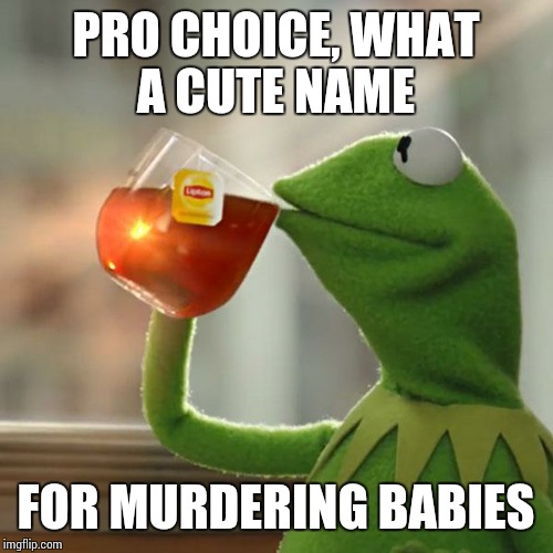 But That's None Of My Business Meme | PRO CHOICE, WHAT A CUTE NAME; FOR MURDERING BABIES | image tagged in memes,but thats none of my business,kermit the frog | made w/ Imgflip meme maker